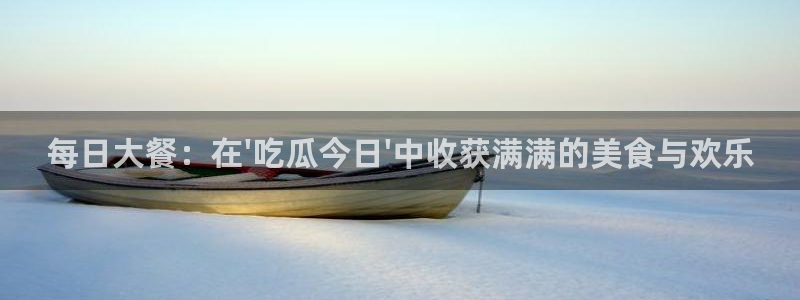 hongkongdoll 51吃瓜：每日大餐：在\'吃瓜今日\'中收获满满的美食与欢乐