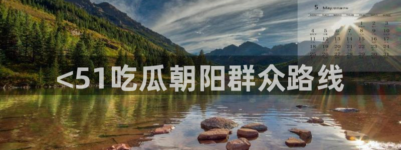 51吃瓜网今日必吃每日大瓜：<51吃瓜朝阳群众路线