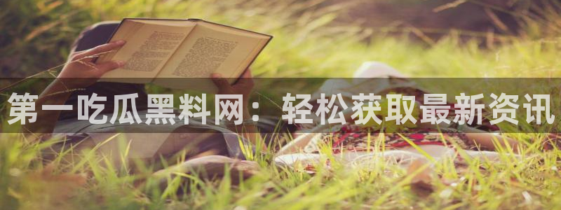 吃瓜的意思：第一吃瓜黑料网：轻松获取最新资讯
