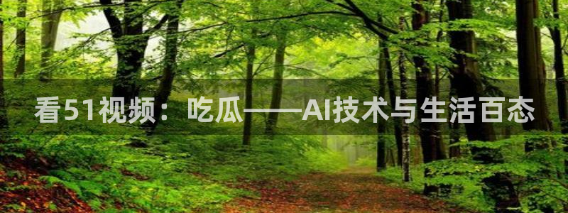 吃瓜今日吃瓜热门大瓜：看51视频：吃瓜——AI技术与生活百态