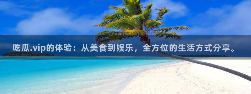 吃瓜发现我家皆大佬：吃瓜.vip的体验：从美食到娱乐，全方位的生活方式分享。