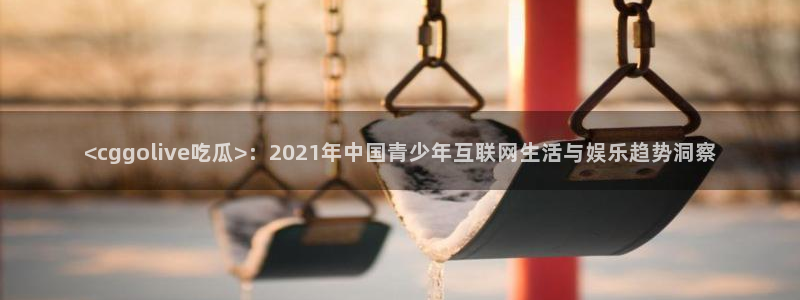 51吃瓜 张津瑜：<cggolive吃瓜>：2021年中国青少年互联网生活与娱乐趋势洞察