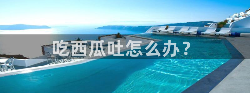51吃瓜网小鹿酱：吃西瓜吐怎么办？