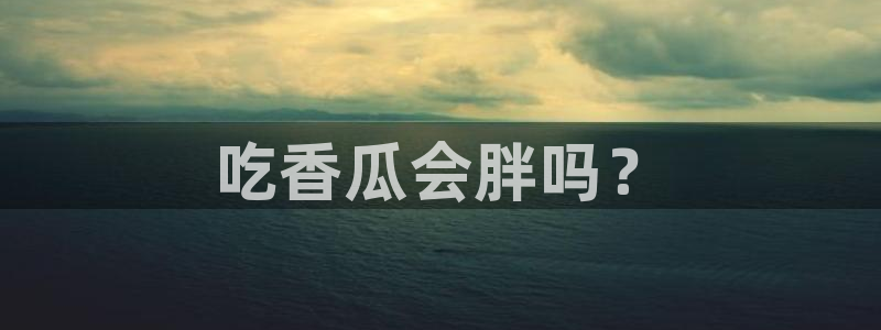 风静言我在年代文里吃瓜看戏:吃香瓜会胖吗?