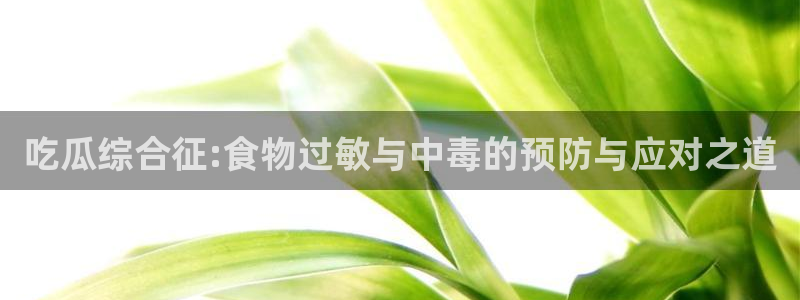 51吃瓜全网最快更新今日热门吃瓜:吃瓜综合征:食物过敏与中毒的预防与应对之道
