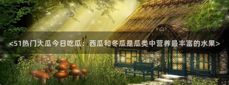 高血糖病人能吃脆瓜吗:<51热门大瓜今日吃瓜:西瓜和冬瓜是瓜类中营养最丰富的水果>