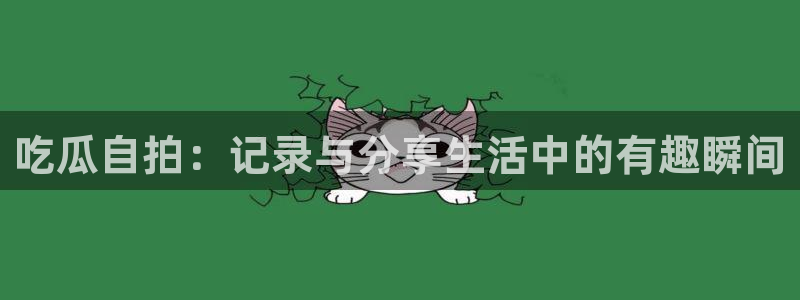 51吃瓜群众路线：吃瓜自拍：记录与分享生活中的有趣瞬间