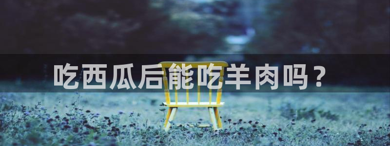 吃瓜吃瓜:吃西瓜后能吃羊肉吗?
