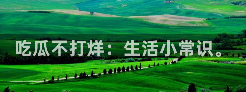 91今日吃瓜热门大瓜:吃瓜不打烊:生活小常识。