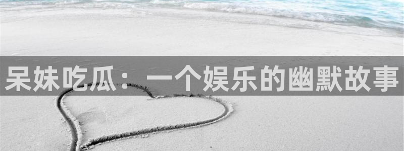 yourport吃瓜网:呆妹吃瓜:一个娱乐的幽默故事